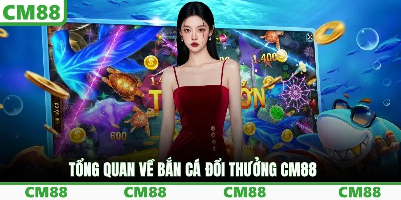Tổng quan về bắn cá đổi thưởng CM88 